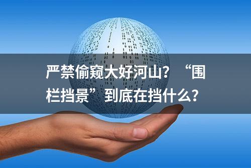 严禁偷窥大好河山？“围栏挡景”到底在挡什么？