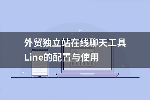 外贸独立站在线聊天工具Line的配置与使用