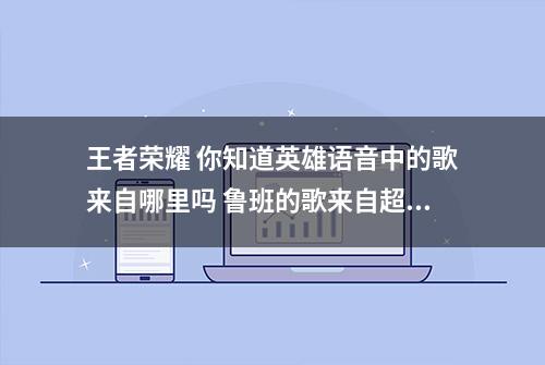 王者荣耀 你知道英雄语音中的歌来自哪里吗 鲁班的歌来自超级玛丽