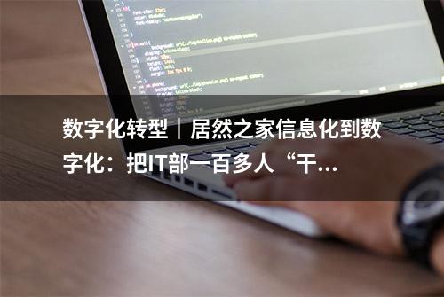 数字化转型｜居然之家信息化到数字化：把IT部一百多人“干掉了”