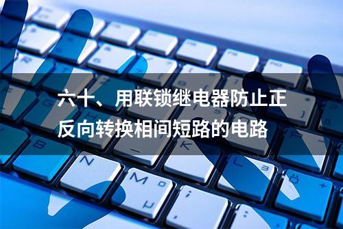 六十、用联锁继电器防止正反向转换相间短路的电路