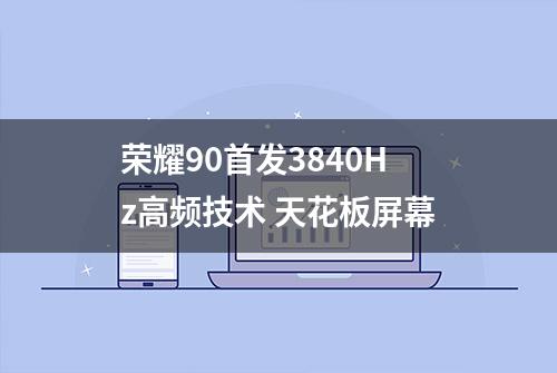 荣耀90首发3840Hz高频技术 天花板屏幕