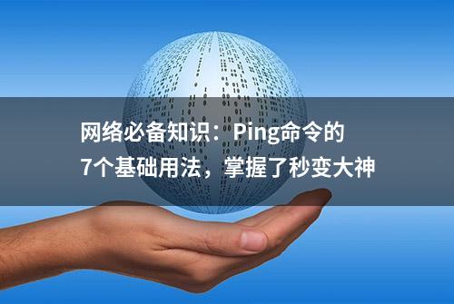 网络必备知识：Ping命令的7个基础用法，掌握了秒变大神