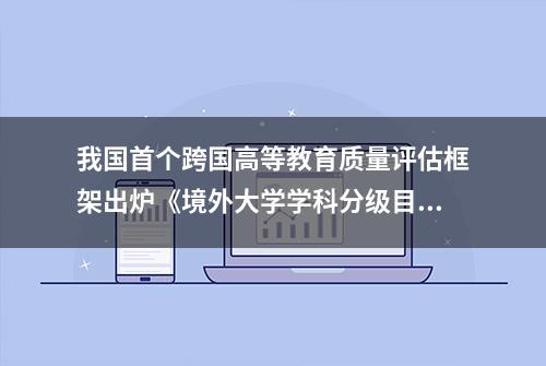 我国首个跨国高等教育质量评估框架出炉《境外大学学科分级目录（人文社会科学）》发布