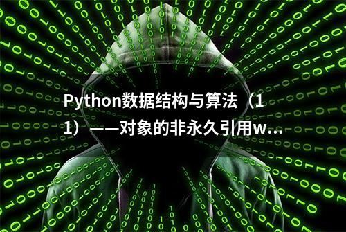 Python数据结构与算法（11）——对象的非永久引用weakref