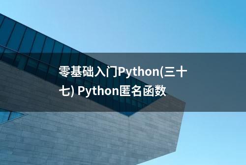 零基础入门Python(三十七) Python匿名函数