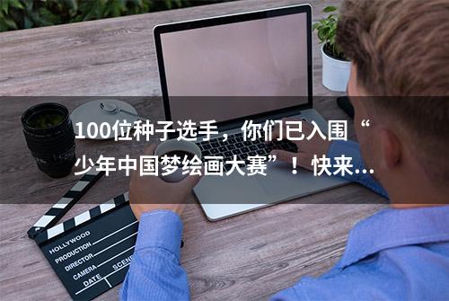 100位种子选手，你们已入围“少年中国梦绘画大赛”！快来看看都有谁