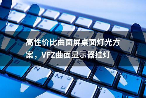 高性价比曲面屏桌面灯光方案，VFZ曲面显示器挂灯