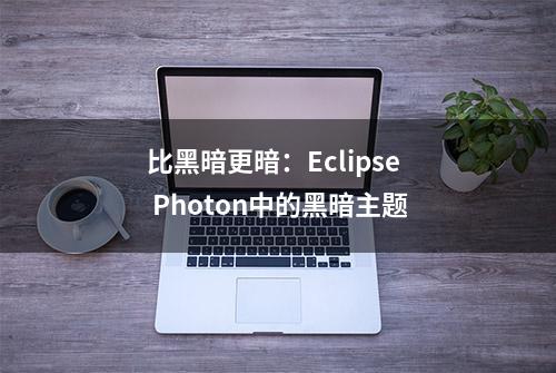 比黑暗更暗：Eclipse Photon中的黑暗主题