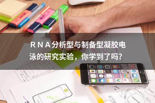 ＲＮＡ分析型与制备型凝胶电泳的研究实验，你学到了吗？