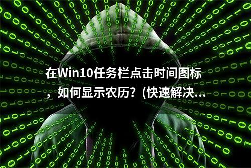 在Win10任务栏点击时间图标，如何显示农历？(快速解决方法)