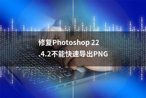 修复Photoshop 22.4.2不能快速导出PNG