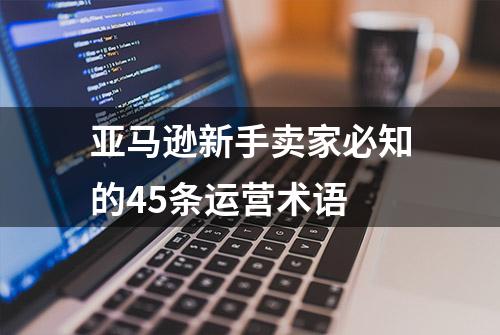 亚马逊新手卖家必知的45条运营术语