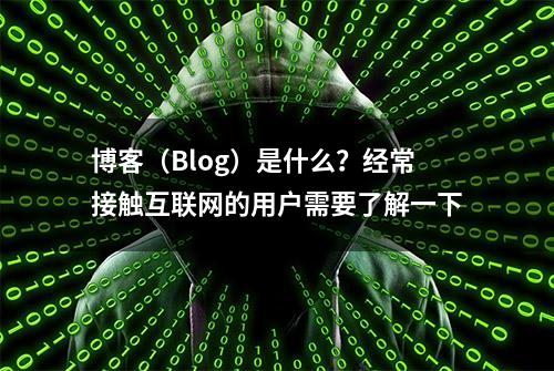 博客（Blog）是什么？经常接触互联网的用户需要了解一下