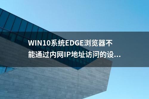 WIN10系统EDGE浏览器不能通过内网IP地址访问的设置