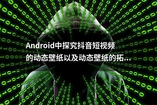 Android中探究抖音短视频的动态壁纸以及动态壁纸的拓展功能使用