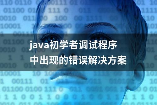 java初学者调试程序中出现的错误解决方案