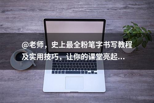 @老师，史上最全粉笔字书写教程及实用技巧，让你的课堂亮起来