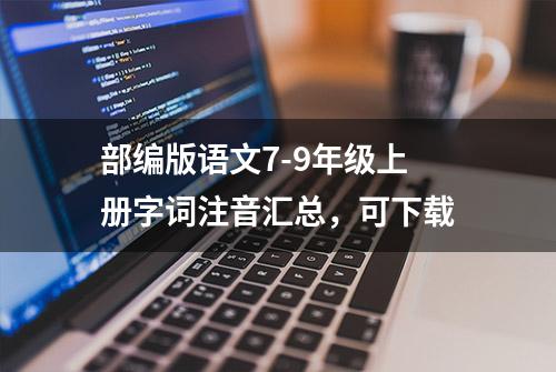 部编版语文7-9年级上册字词注音汇总，可下载