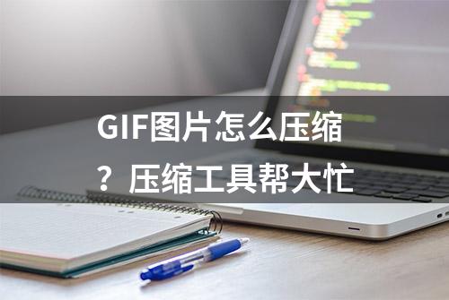 GIF图片怎么压缩？压缩工具帮大忙