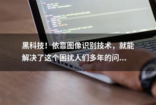 黑科技！依靠图像识别技术，就能解决了这个困扰人们多年的问题？