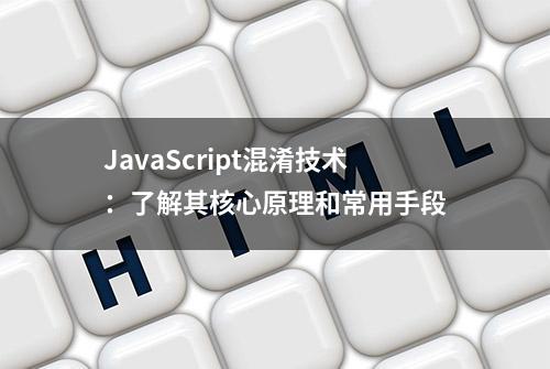 JavaScript混淆技术：了解其核心原理和常用手段