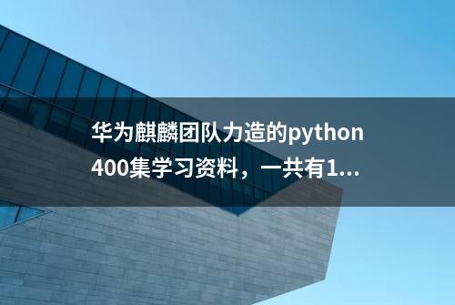 华为麒麟团队力造的python400集学习资料，一共有19G