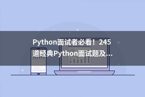 Python面试者必看！245道经典Python面试题及答案解析，可下载