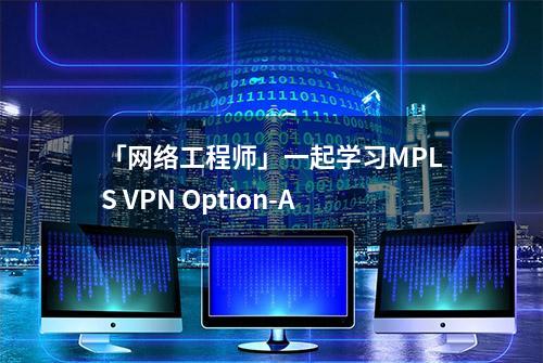 「网络工程师」一起学习MPLS VPN Option-A