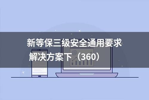 新等保三级安全通用要求 解决方案下（360）