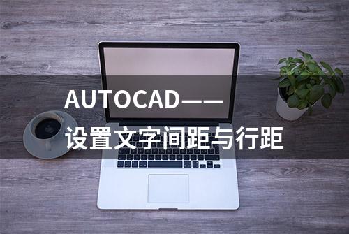 AUTOCAD——设置文字间距与行距