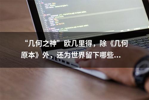 “几何之神”欧几里得，除《几何原本》外，还为世界留下哪些财富