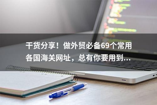 干货分享！做外贸必备69个常用各国海关网址，总有你要用到的