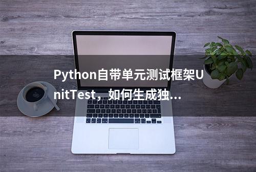 Python自带单元测试框架UnitTest，如何生成独立的测试报告？