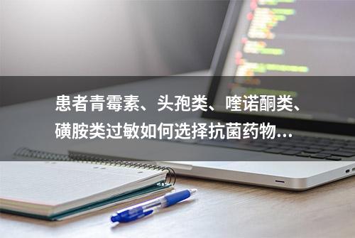 患者青霉素、头孢类、喹诺酮类、磺胺类过敏如何选择抗菌药物？