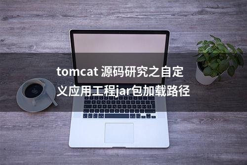 tomcat 源码研究之自定义应用工程jar包加载路径