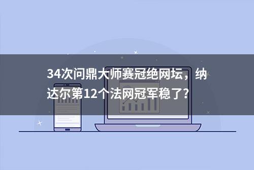 34次问鼎大师赛冠绝网坛，纳达尔第12个法网冠军稳了？