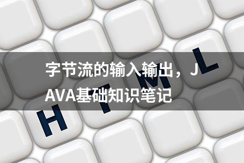 字节流的输入输出，JAVA基础知识笔记