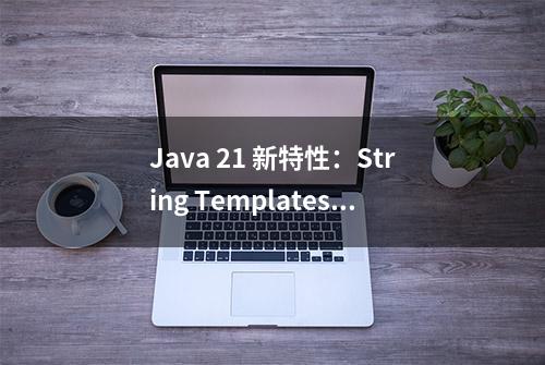 Java 21 新特性：String Templates（字符串模版）