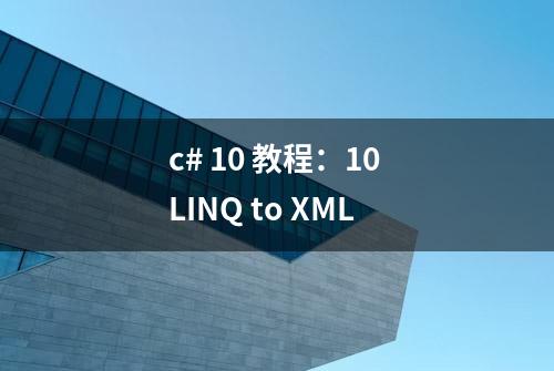 c# 10 教程：10 LINQ to XML