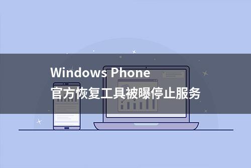 Windows Phone官方恢复工具被曝停止服务