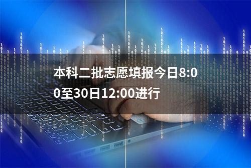 本科二批志愿填报今日8:00至30日12:00进行