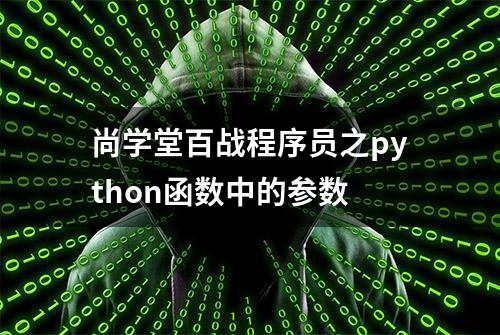 尚学堂百战程序员之python函数中的参数