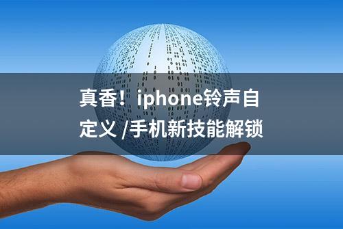 真香！iphone铃声自定义 /手机新技能解锁