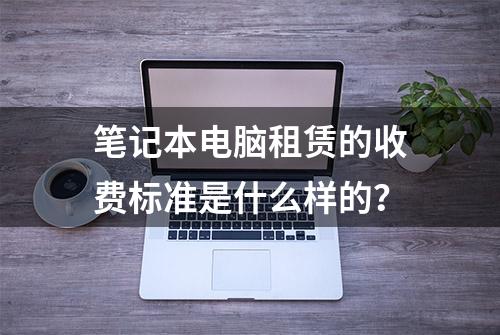 笔记本电脑租赁的收费标准是什么样的？