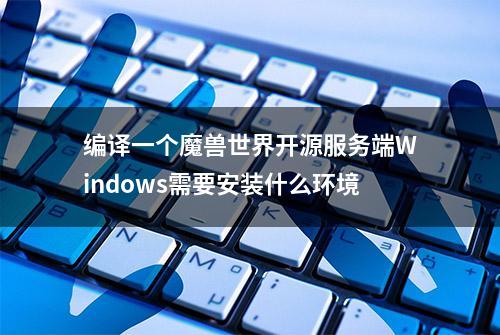 编译一个魔兽世界开源服务端Windows需要安装什么环境