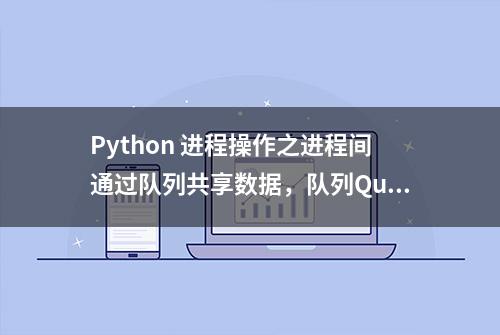 Python 进程操作之进程间通过队列共享数据，队列Queue简单示例