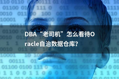 DBA“老司机”怎么看待Oracle自治数据仓库？