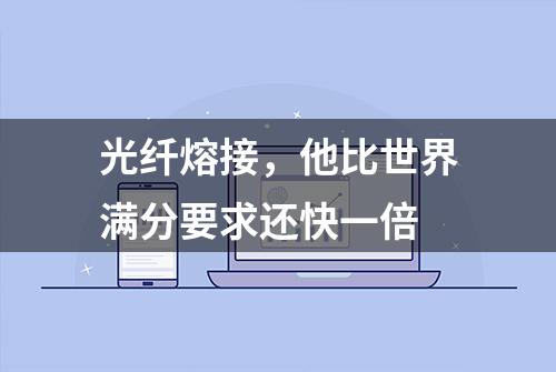 光纤熔接，他比世界满分要求还快一倍