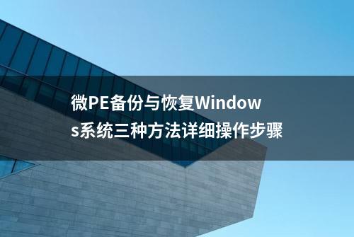 微PE备份与恢复Windows系统三种方法详细操作步骤